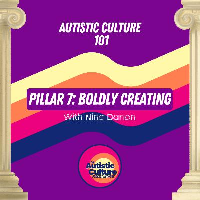 Autistic Culture 101: Pillar 7 - Boldly Creating with Nina Danon