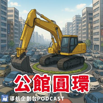 250809｜吵了半年的公館圓環又有變卦？這次連福和橋都要更動？這麼久沒開台幹嘛去了｜企鵝交通手札【導航企劃台】Podcast