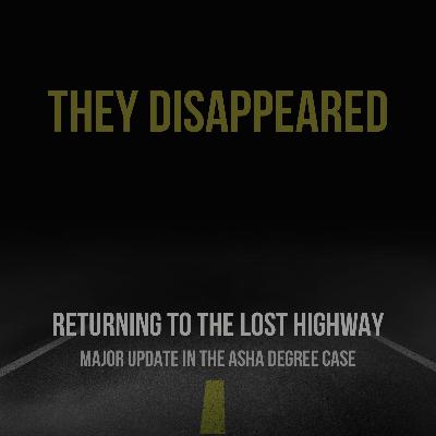 THEY DISAPPEARED: Returning to the Lost Highway, Major Update in the Asha Degree Case