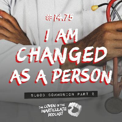 Episode 14.75 - I am Changed as a Person (Blood Communion Part II)