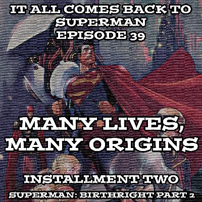 Episode 39 - Many Lives, Many Origins Installment 2 - Superman: Birthright Part 2 Episode 39 - Many Lives, Many Origins Installment 2 - Superman: Birthright Part 2