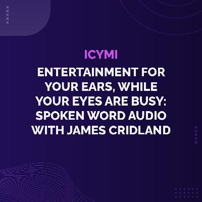 ICYMI - Entertainment for Your Ears, While Your Eyes are Busy: Spoken Word Audio with James Cridland