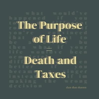 The Purpose of Life= Death and Taxes