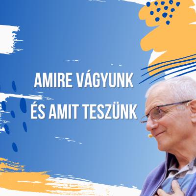 Amire vágyunk és amit teszünk Amire vágyunk és amit teszünk