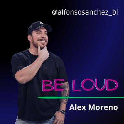 #005 BE LOUD | Alex Moreno #005 BE LOUD | Alex Moreno