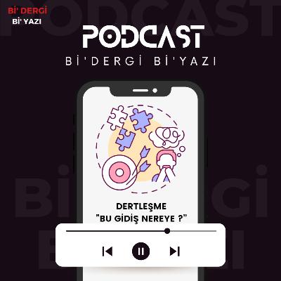 Bİ'DERGİ Bİ'YAZI "DERTLEŞME, BU GİDİŞ NEREYE?" Bİ'DERGİ Bİ'YAZI "DERTLEŞME, BU GİDİŞ NEREYE?"