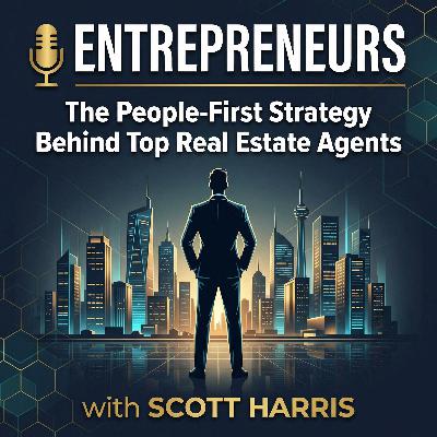 Entrepreneurs: The People-First Strategy Behind Top Real Estate Agents with Scott Harris