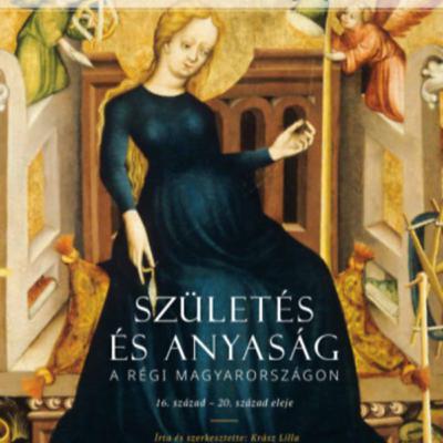 Születés és anyaság a régi Magyarországon - Krász Lilla