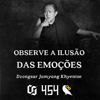 #454 - Dzongsar Jamyang Khyentse - Observe a Ilusão das Emoções