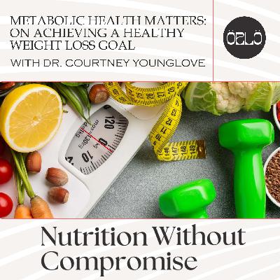 Metabolic Health Matters: On Achieving A Healthy Weight Loss Goal With Dr. Courtney Younglove