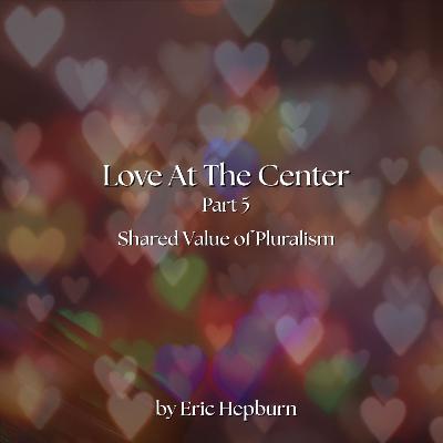 Love at the Center part 5 - Pluralism (8-10-2025) Love at the Center part 5 - Pluralism (8-10-2025)