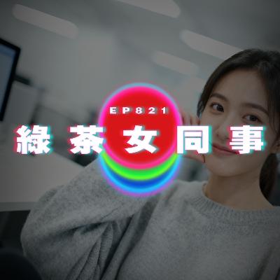 Ep821 綠茶女同事｜廣東話Podcast｜粵語播客