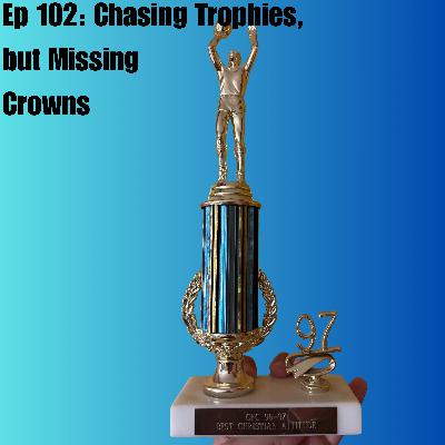 Ep 102: Chasing Trophies, but Missing Crowns