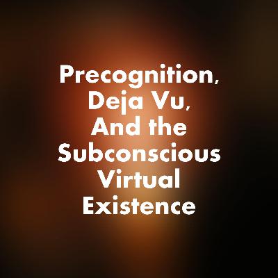 Precognition, Deja Vu, and the Subconscious Virtual Existence