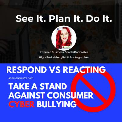 How To Respond Versus Reacting To Consumer Cyber Bullying Tips by Ann Marie Walts Internet Marketing Coach & High-End Stylist How To Respond Versus Reacting To Consumer Cyber Bullying Tips by Ann Marie Walts Internet Marketing Coach & High-End Stylist