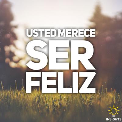 Usted merece ser feliz … empiece hoy!