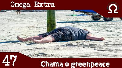 Omega Extra 47 – Chama o GreenPeace Omega Extra 47 – Chama o GreenPeace
