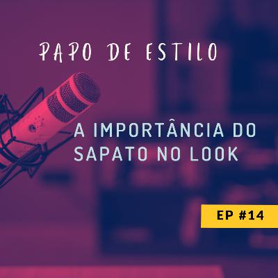 EP14 - A IMPORTÂNCIA DO SAPATO NO LOOK