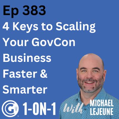 Ep 383: 4 Keys to Scaling Your GovCon Business Faster and Smarter