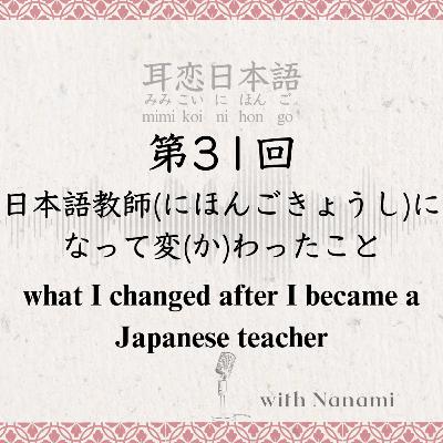 第31回　日本語教師(にほんごきょうし)になって変(か)わったこと　what I changed after I became a Japanese teacher
