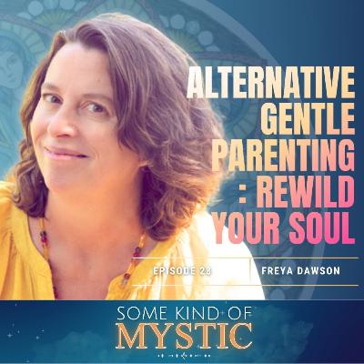 Alternative Gentle Parenting : Rewild Your Soul - Freya Dawson on Some Kind of Mystic Episode 28