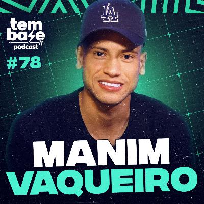 MANIM VAQUEIRO - Tem Base Podcast #078