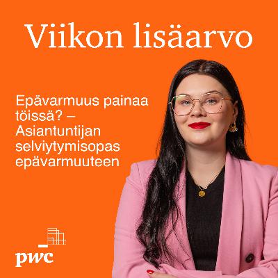 Viikon lisäarvo: Epävarmuus painaa töissä? – Asiantuntijan selviytymisopas epävarmuuteen