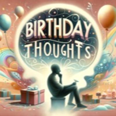 Birthday thoughts... Birthday thoughts...