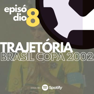Ep #08 - Trajetória Brasil Copa 2002 Ep #08 - Trajetória Brasil Copa 2002