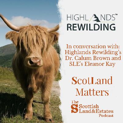 In conversation with: Highlands Rewilding's Dr. Calum Brown and SLE's Eleanor Kay on Highlands Rewilding