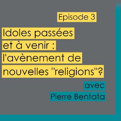 Episode 3 - Idoles passées et à venir : l'avènement de nouvelles "religions"? avec Pierre Bentata Episode 3 - Idoles passées et à venir : l'avènement de nouvelles "religions"? avec Pierre Bentata