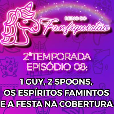 FANFIQUISTÃO 024: ONE GUY TWO SPOONS, OS ESPÍRITOS FAMINTOS E A FESTA NA COBERTURA