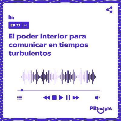 PRinsight Podcast 77 | El poder interior para comunicar en tiempos turbulentos