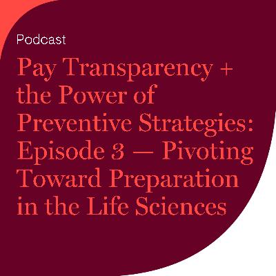 Pay Transparency + the Power of Preventive Strategies: Episode 3 — Pivoting Toward Preparation in the Life Sciences Pay Transparency + the Power of Preventive Strategies: Episode 3 — Pivoting Toward Preparation in the Life Sciences