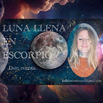 LUNA LLENA EN ESCORPIO-Date cuenta y SANA. LUNA LLENA EN ESCORPIO-Date cuenta y SANA.