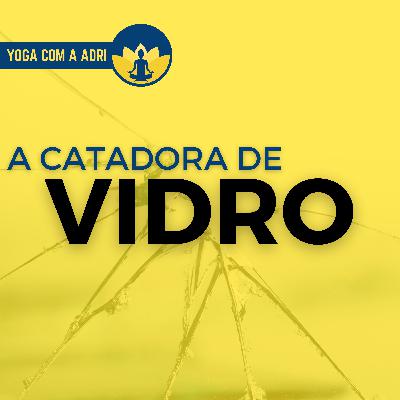 #008 A CATADORA DE VIDRO | Yoga na Real