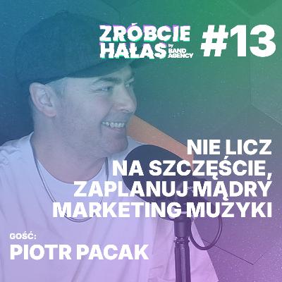 Piotr Pacak: Nie licz na szczęście, zaplanuj mądry marketing muzyki | Zróbcie hałas #13