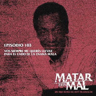 103: Vos siempre me querés llevar para el lado de la enana mala 103: Vos siempre me querés llevar para el lado de la enana mala