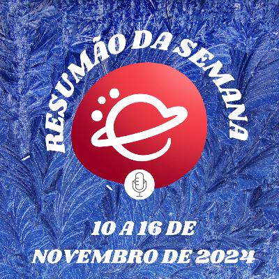 Resumão da semana: 10 a 16 de Novembro de 2024