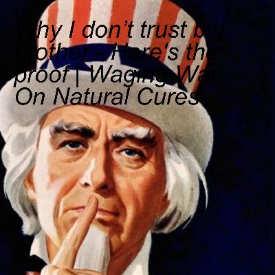 Why I don’t trust big brother - Here's the proof | Waging War On Natural Cures