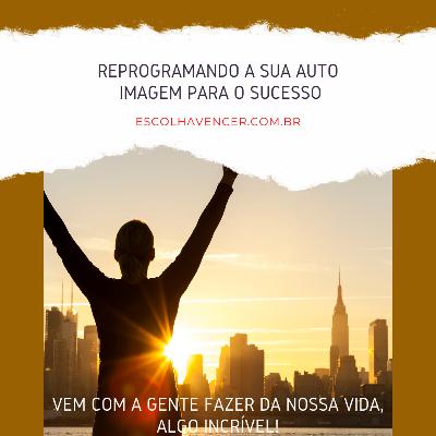 REPROGRAMANDO A SUA AUTO IMAGEM PARA O SUCESSO.