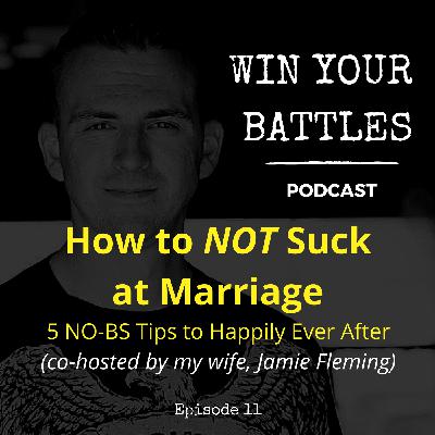 EP 11- How to NOT Suck at Marriage: 5 No-BS Tips to Happily Ever After, Co-Hosted by My Wife Jamie EP 11- How to NOT Suck at Marriage: 5 No-BS Tips to Happily Ever After, Co-Hosted by My Wife Jamie