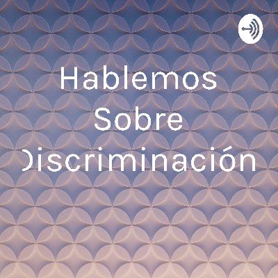 Hablemos sobre discriminación.