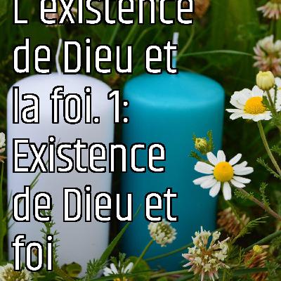 Revenons eux fondamentaux (1) : L'existence de Dieu et la foi. 1: Existence de Dieu et foi