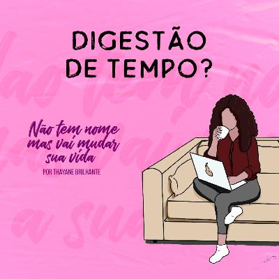 Digestão de Tempo? Digestão de Tempo?