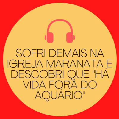 (Tm) 32 - Sofri demais na Igreja Maranata e descobri que "há vida fora do aquário"
