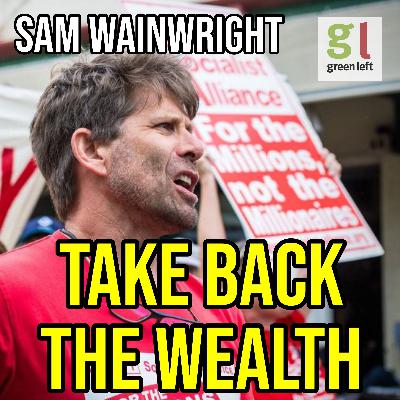 Sam Wainwright: Take back the wealth | Green Left Show #77