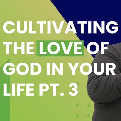 Cultivating The Love Of God In Your Life Pt. 3