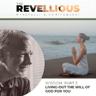 Episode 39 - Wisdom, Part 3 Living Out the will of God for You