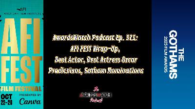 AwardsWatch Podcast Ep. 311: AFI FEST Wrap-Up, Best Actor, Actress Oscar Predictions, Gotham Nominations